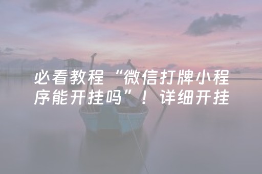 必看教程“微信打牌小程序能开挂吗”！详细开挂教程（确实真的有挂)-抖音