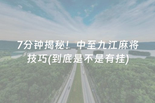 7分钟揭秘！中至九江麻将技巧(到底是不是有挂)