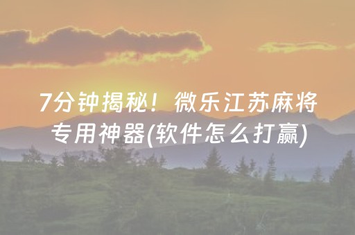 7分钟揭秘！微乐江苏麻将专用神器(软件怎么打赢)