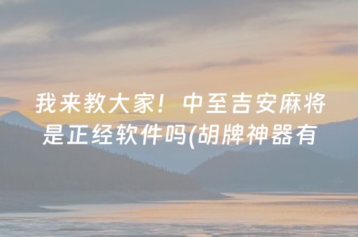 我来教大家！中至吉安麻将是正经软件吗(胡牌神器有猫腻吗)