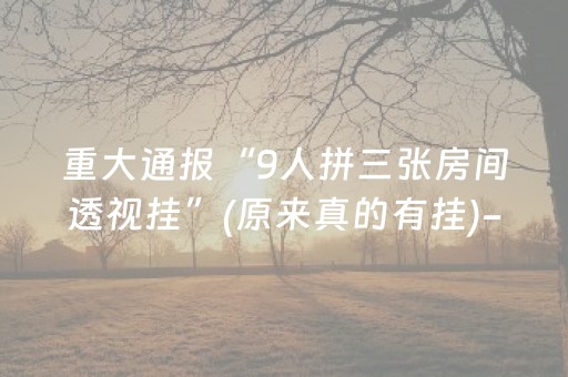 重大通报“9人拼三张房间透视挂”(原来真的有挂)-抖音