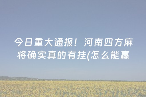 今日重大通报！河南四方麻将确实真的有挂(怎么能赢发牌规律)