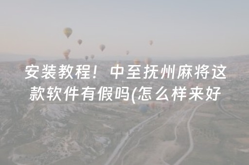 安装教程！中至抚州麻将这款软件有假吗(怎么样来好牌)