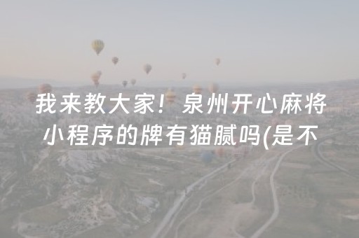 我来教大家！泉州开心麻将小程序的牌有猫腻吗(是不是有猫腻)