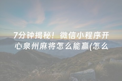 7分钟揭秘！微信小程序开心泉州麻将怎么能赢(怎么玩赢几率大)