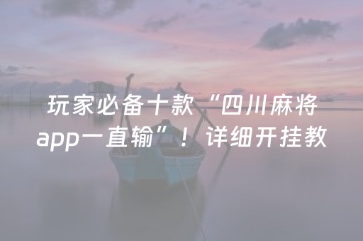 玩家必备十款“四川麻将app一直输”！详细开挂教程（确实真的有挂)-抖音