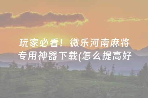 玩家必看！微乐河南麻将专用神器下载(怎么提高好牌率)