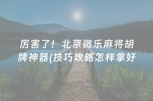 厉害了！北京微乐麻将胡牌神器(技巧攻略怎样拿好牌)