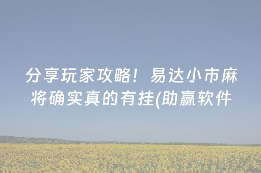 分享玩家攻略！易达小市麻将确实真的有挂(助赢软件有规律吗)