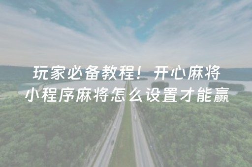 玩家必备教程！开心麻将小程序麻将怎么设置才能赢(为啥一直输)