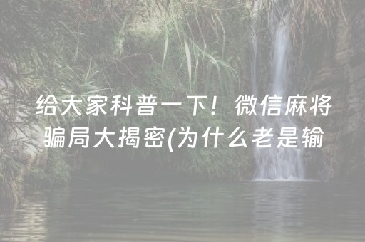 给大家科普一下！微信麻将骗局大揭密(为什么老是输)