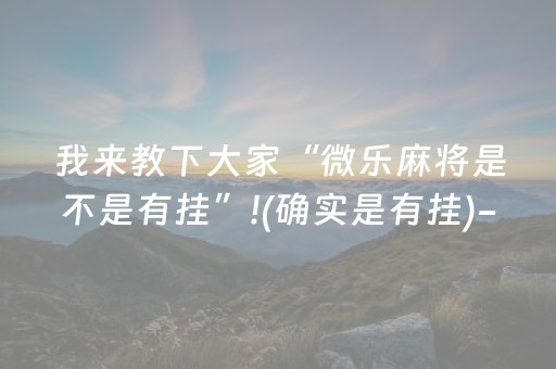 分享辅助“手机微乐麻将100能赢的神器（专用辅牌神器免安装）