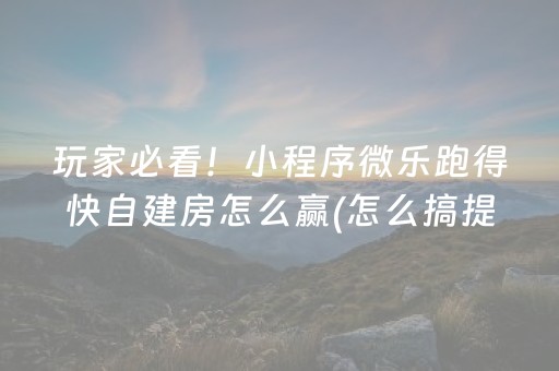 玩家必看！小程序微乐跑得快自建房怎么赢(怎么搞提高胜率)