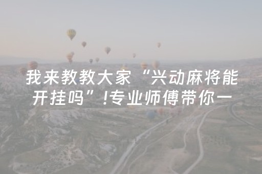 我来教教大家“兴动麻将能开挂吗”!专业师傅带你一起了解（详细教程）-抖音