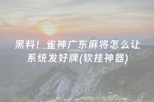 黑料！雀神广东麻将怎么让系统发好牌(软挂神器)