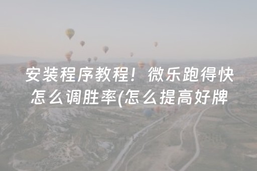 安装程序教程！微乐跑得快怎么调胜率(怎么提高好牌率)