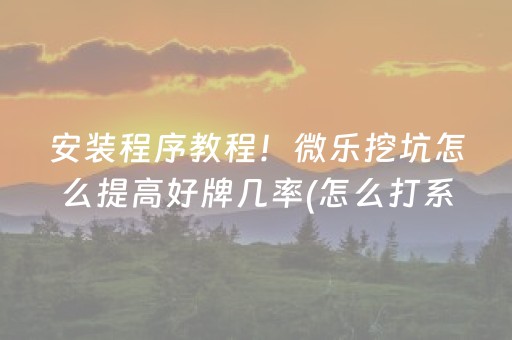 安装程序教程！微乐挖坑怎么提高好牌几率(怎么打系统才能给好牌)