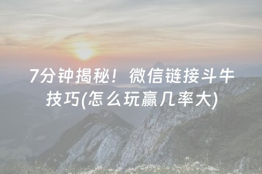 7分钟揭秘！微信链接斗牛技巧(怎么玩赢几率大)