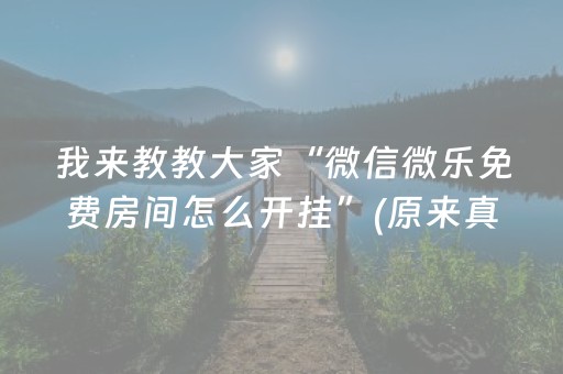 我来教教大家“微信微乐免费房间怎么开挂”(原来真的有挂)-抖音