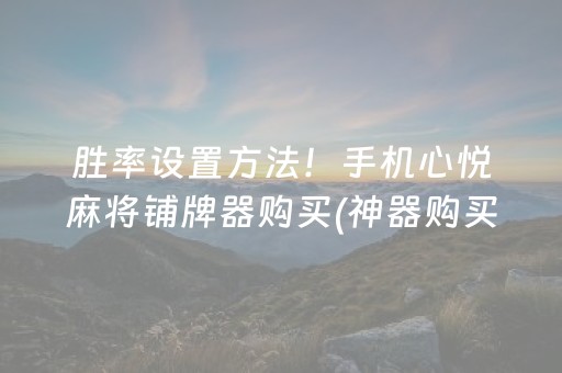 胜率设置方法！手机心悦麻将铺牌器购买(神器购买好牌规律)