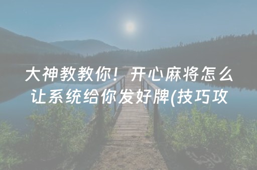 大神教教你！开心麻将怎么让系统给你发好牌(技巧攻略怎样拿好牌)