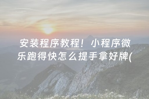 安装程序教程！小程序微乐跑得快怎么提手拿好牌(怎么能调好牌)