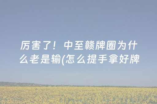厉害了！中至赣牌圈为什么老是输(怎么提手拿好牌)