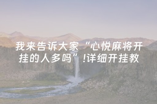 我来告诉大家“心悦麻将开挂的人多吗”!详细开挂教程-抖音