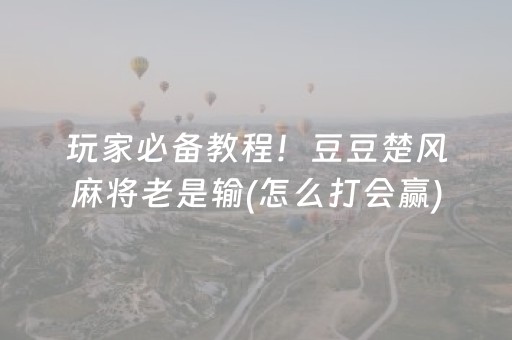 玩家必备教程！豆豆楚风麻将老是输(怎么打会赢)
