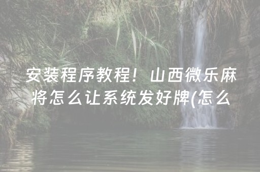 安装程序教程！山西微乐麻将怎么让系统发好牌(怎么才可以赢)