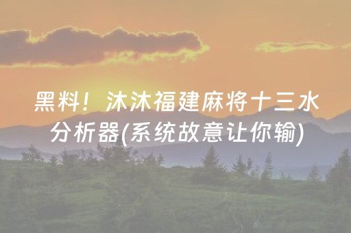 黑料！沐沐福建麻将十三水分析器(系统故意让你输)
