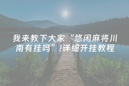 我来教下大家“悠闲麻将川南有挂吗”!详细开挂教程-抖音