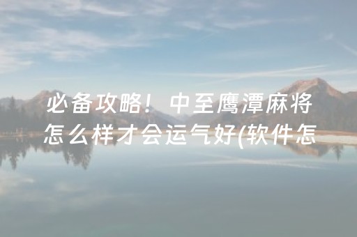 必备攻略！中至鹰潭麻将怎么样才会运气好(软件怎么打赢)