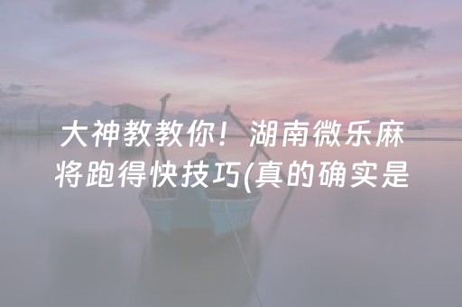 大神教教你！湖南微乐麻将跑得快技巧(真的确实是有挂)