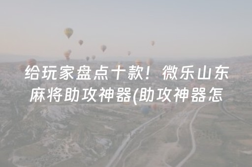给玩家盘点十款！微乐山东麻将助攻神器(助攻神器怎么才会赢)