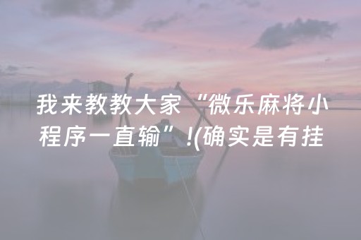 我来教教大家“微乐麻将小程序一直输”!(确实是有挂)-抖音