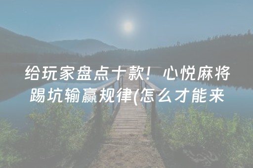 给玩家盘点十款！心悦麻将踢坑输赢规律(怎么才能来好牌)