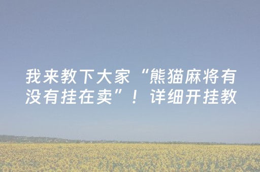 我来教下大家“熊猫麻将有没有挂在卖”！详细开挂教程（确实真的有挂)-抖音