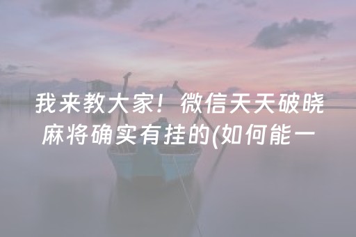我来教大家！微信天天破晓麻将确实有挂的(如何能一直赢)