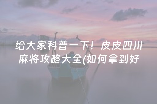 给大家科普一下！皮皮四川麻将攻略大全(如何拿到好牌)