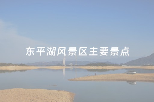 东平湖风景区主要景点（东平湖风景区主要景点门票）