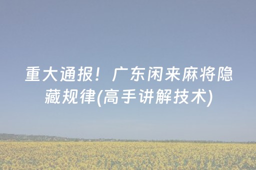重大通报！广东闲来麻将隐藏规律(高手讲解技术)