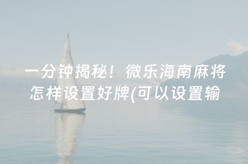 一分钟揭秘！微乐海南麻将怎样设置好牌(可以设置输赢吗)