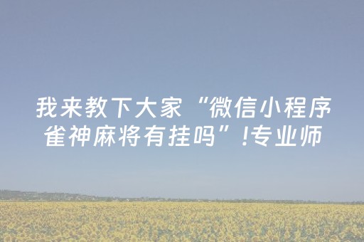 我来教下大家“微信小程序雀神麻将有挂吗”!专业师傅带你一起了解（详细教程）-抖音