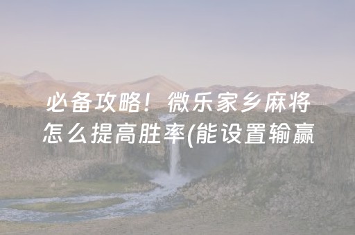 必备攻略！微乐家乡麻将怎么提高胜率(能设置输赢吗)