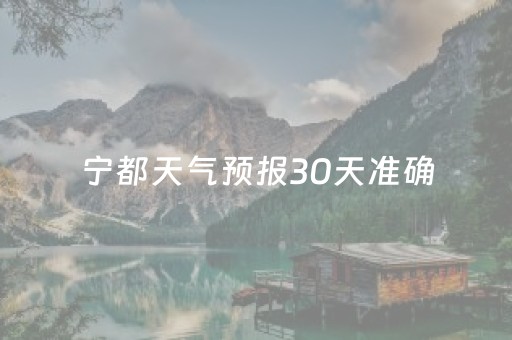 宁都天气预报30天准确（宁都县天气预报一个星期）