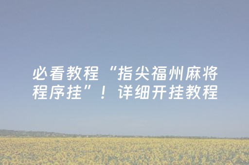 必看教程“指尖福州麻将程序挂”！详细开挂教程（确实真的有挂)-抖音
