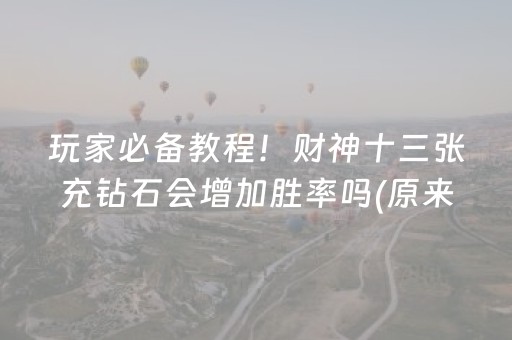 玩家必备教程！财神十三张充钻石会增加胜率吗(原来真的有挂)