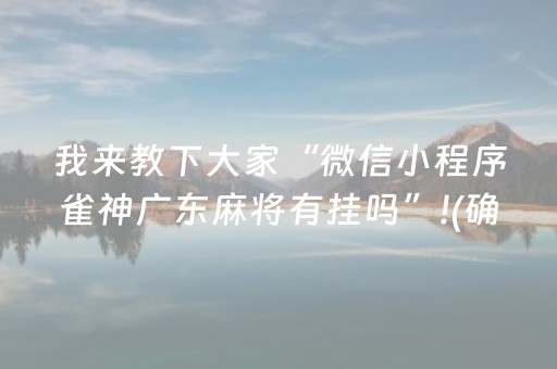 我来教下大家“微信小程序雀神广东麻将有挂吗”!(确实是有挂)-抖音