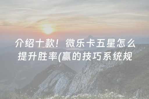 介绍十款！微乐卡五星怎么提升胜率(赢的技巧系统规律)